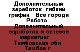 Дополнительный заработок, гибкий график - Все города Работа » Дополнительный заработок и сетевой маркетинг   . Тамбовская обл.,Тамбов г.